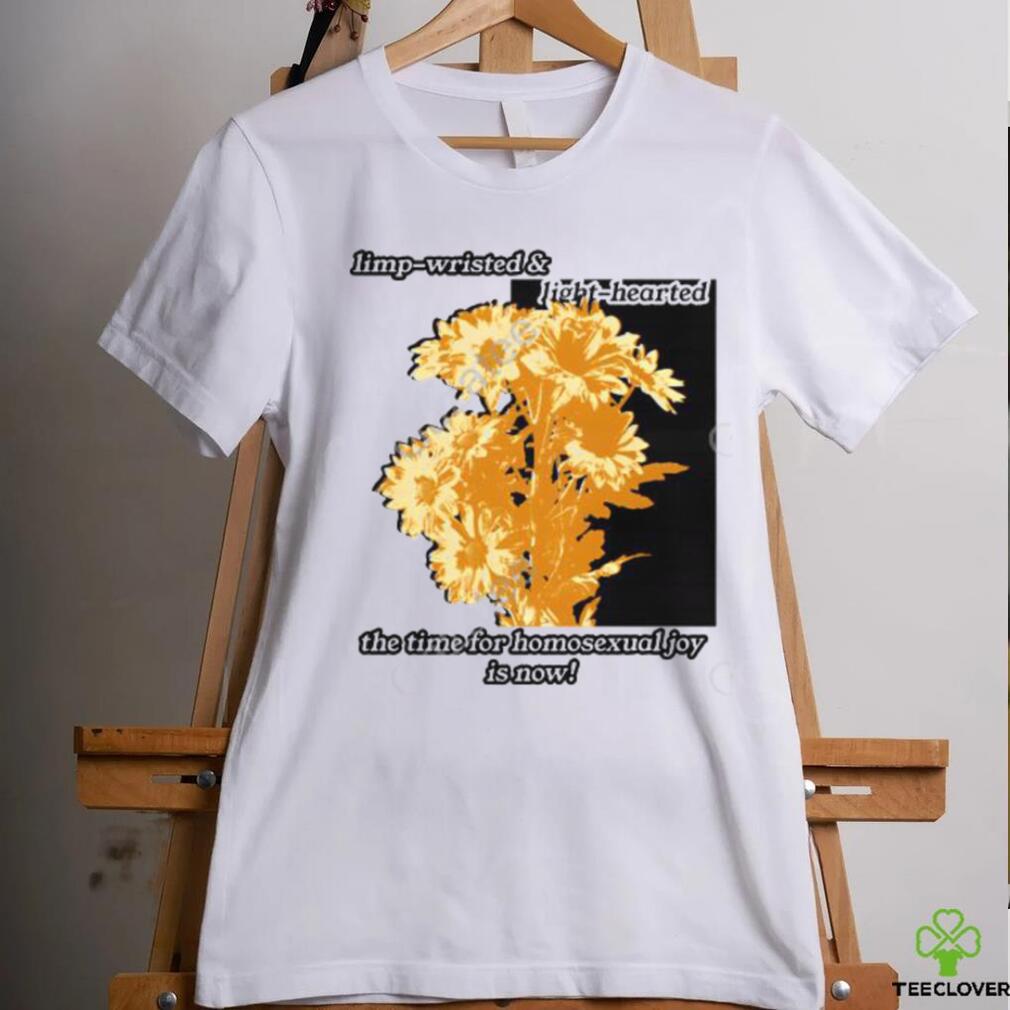 Limp Wristed & Light Hearted The Time For Homosexualjoy Is Now T Shirt Limp Wristed & Light Hearted The Time For Homosexualjoy Is Now T Shirt