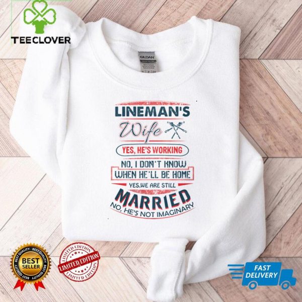 Linemans WIfe Yes We Are Still Married No Hes Not Imaginary Shirt