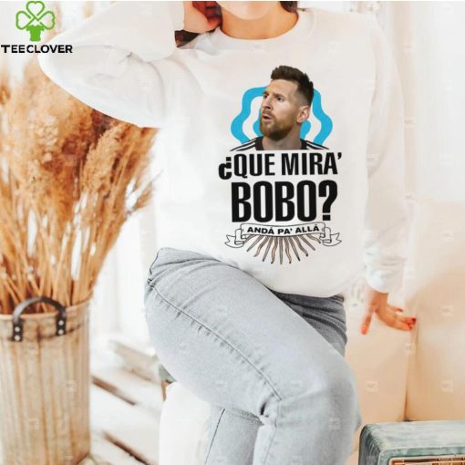 Lionel Messi que miras bobo and pa’ alla 2022 t hoodie, sweater, longsleeve, shirt v-neck, t-shirt