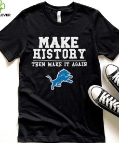 Lions Make History Then Make It Again Shirt