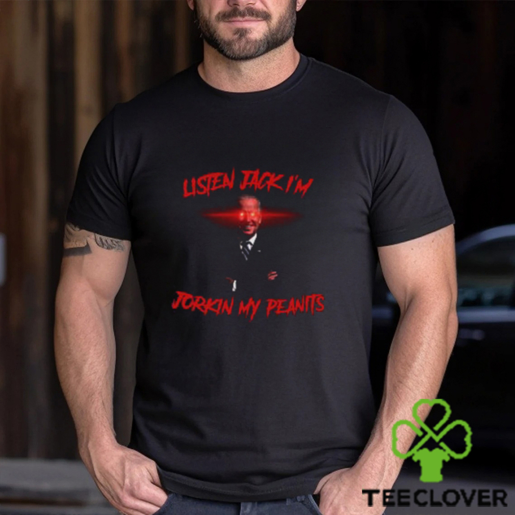 Listen Jack I'm Jorkin My Peanits Shirt Listen Jack I'm Jorkin My Peanits Shirt