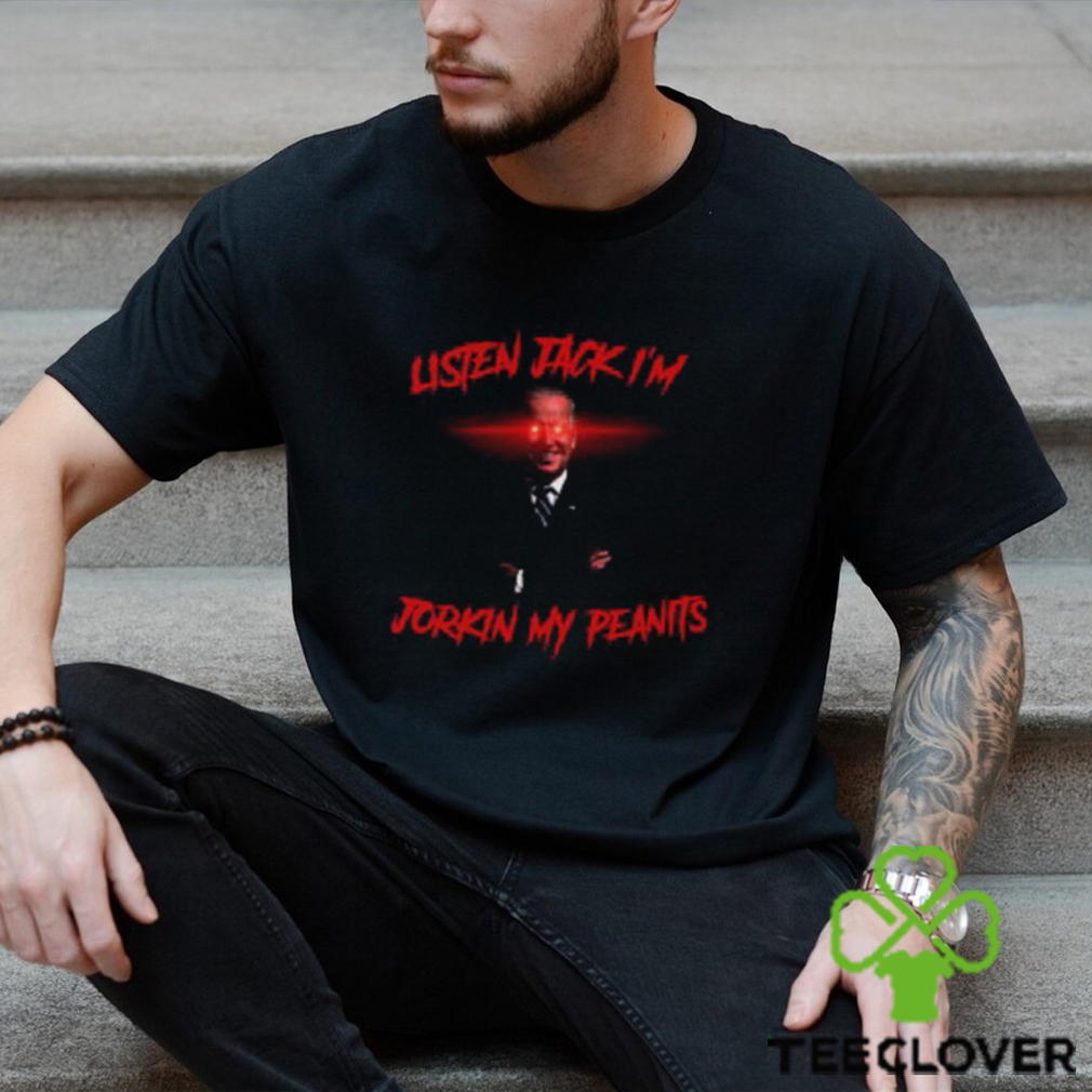 Listen Jack I'm Jorkin My Peanits Shirt Listen Jack I'm Jorkin My Peanits Shirt