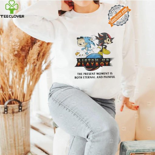 Listen Up Playboy The Present Moment Is Both Eternal And Painful Shirt