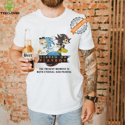 Listen Up Playboy The Present Moment Is Both Eternal And Painful Shirt