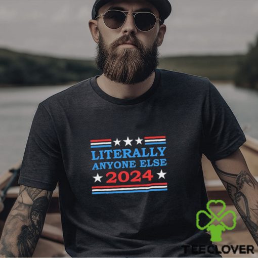 Literally Anyone Else 2024 President Usa Shirt