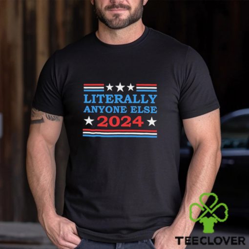 Literally Anyone Else 2024 President Usa Shirt