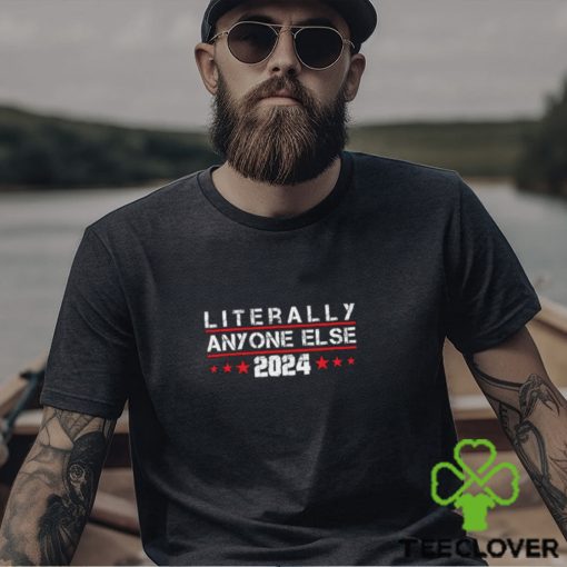 Literally Anyone Else 2024 Shirt