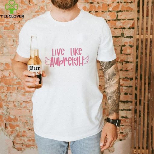 Live Like Aubreigh Shirt