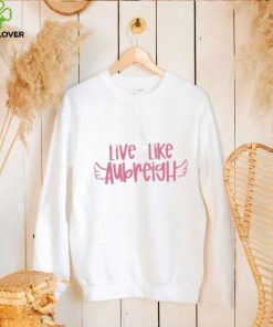 Live Like Aubreigh Shirt