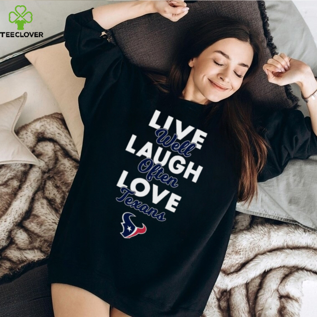 Live Well Laugh Often Love The Houston Texans Shirt Live Well Laugh Often Love The Houston Texans Shirt