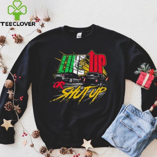 Live up or shut up shirt