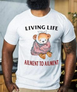 Living Life Ailment To Ailment T Shirt 1 Living Life Ailment To Ailment T Shirt