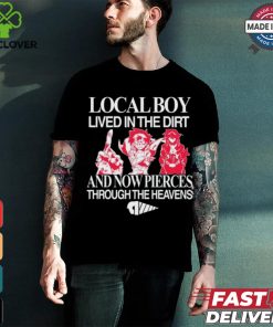 Local Boy Lived In The Dirt And Now Pierces Through The Heavens Shirt