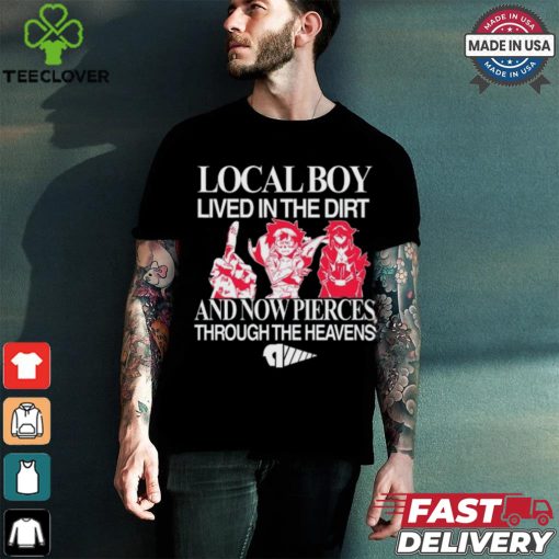 Local Boy Lived In The Dirt And Now Pierces Through The Heavens Shirt