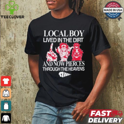 Local Boy Lived In The Dirt And Now Pierces Through The Heavens Shirt