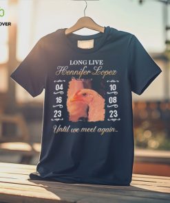 Long Live Hennifer Lopez Until We Meet Again shirt