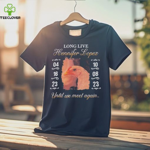 Long Live Hennifer Lopez Until We Meet Again hoodie, sweater, longsleeve, shirt v-neck, t-shirt