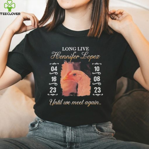 Long Live Hennifer Lopez Until We Meet Again hoodie, sweater, longsleeve, shirt v-neck, t-shirt