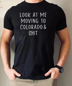 Look At Me Moving To Colorado & Shit T Shirt 1 Look At Me Moving To Colorado & Shit T Shirt
