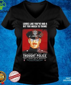 Looks Like You’Ve Had A Bit Too Much To Think Thought Police T Shirt