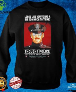 Looks Like You’Ve Had A Bit Too Much To Think Thought Police T Shirt