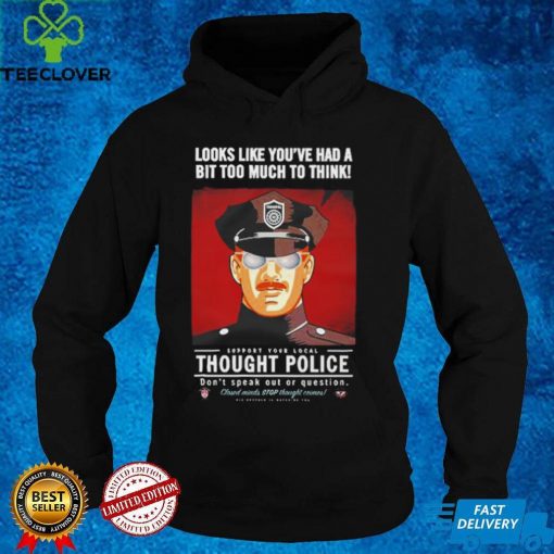 Looks Like You’Ve Had A Bit Too Much To Think Thought Police T Shirt