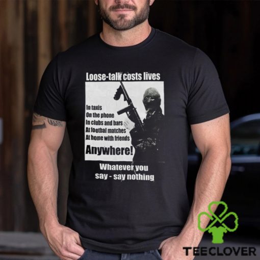 Loose Talk Costs Lives Whatever You Say Say Nothing Shirt