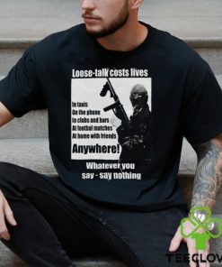 Loose Talk Costs Lives Whatever You Say Say Nothing Shirt