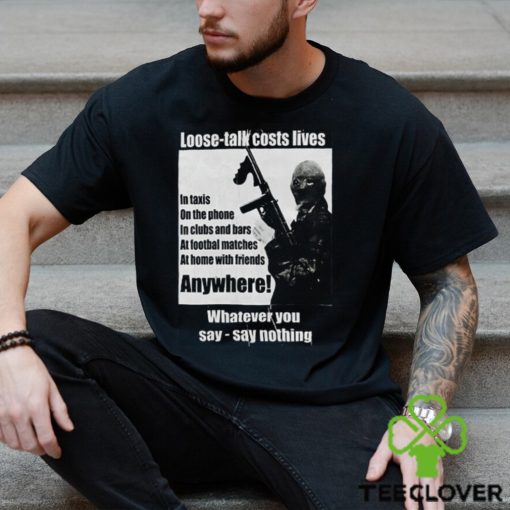 Loose Talk Costs Lives Whatever You Say Say Nothing Shirt