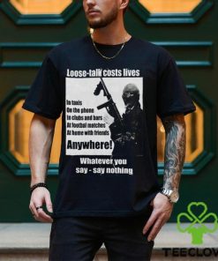 Loose Talk Costs Lives Whatever You Say Say Nothing Shirt