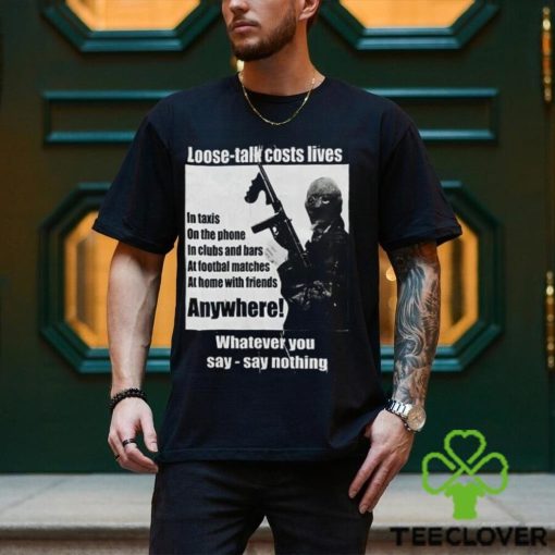 Loose Talk Costs Lives Whatever You Say Say Nothing Shirt