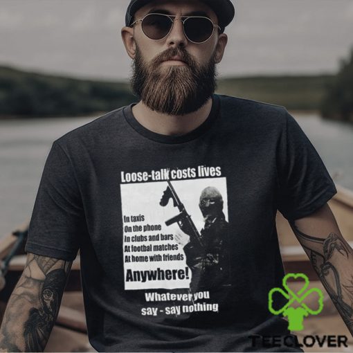 Loose Talk Costs Lives Whatever You Say Say Nothing Shirt