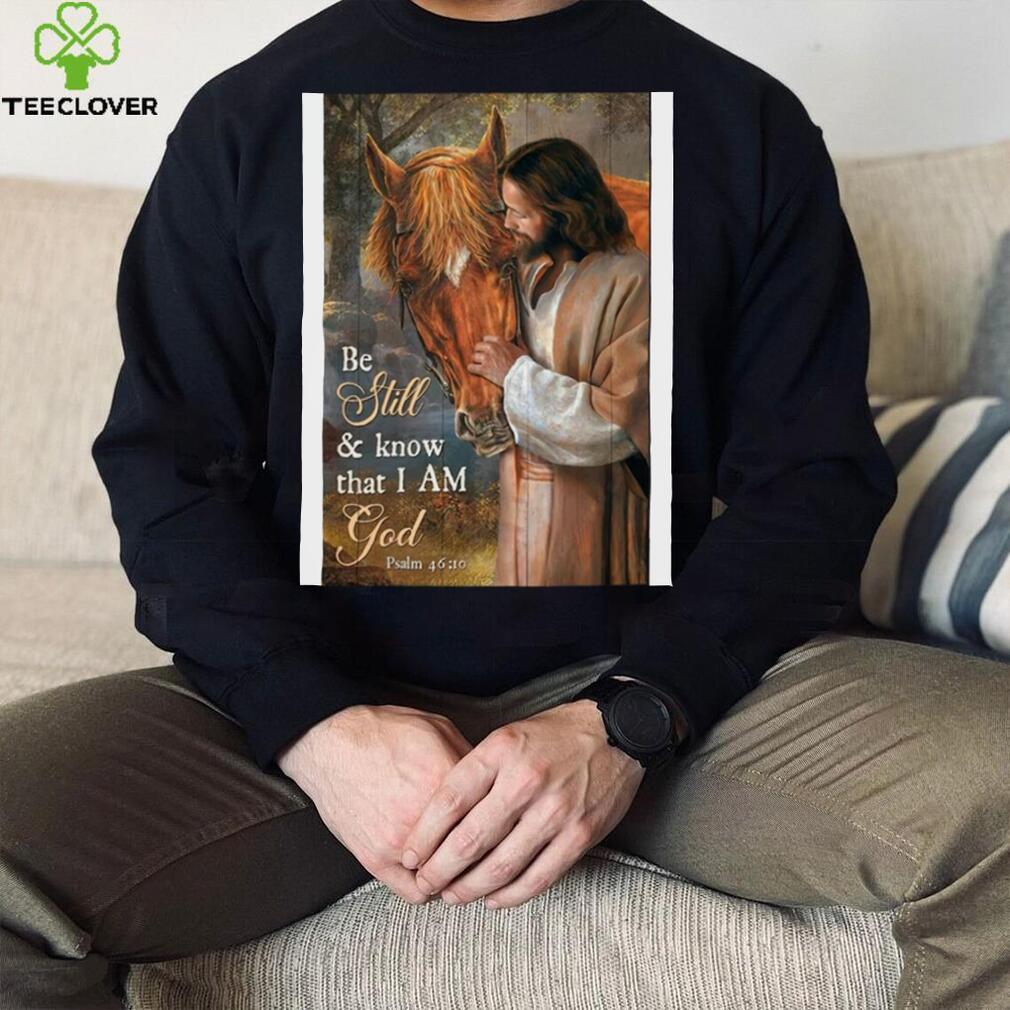 Lord giesu and horse be still and know that i am god shirt