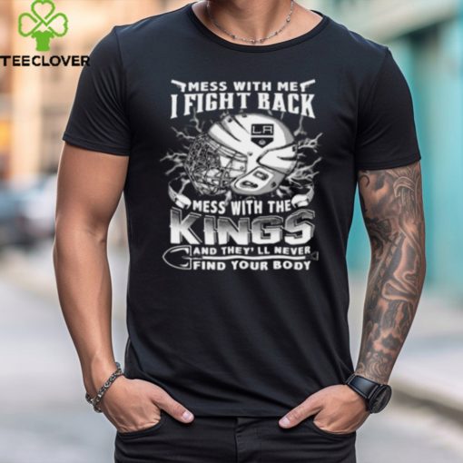 Los Angeles Kings NHL Hockey Mess With Me I Fight Back Mess With My Team And They'll Never Find Your Body T Shirt