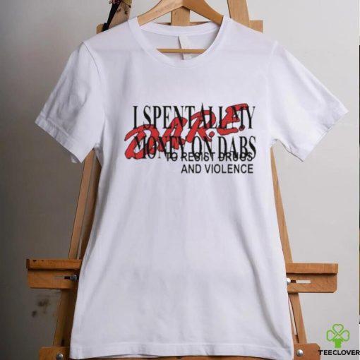 Love And Hate I Spent All My Money On Dabs D.A.R.E shirt