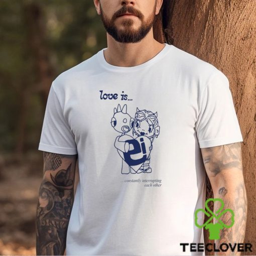 Love Is Constantly Interrupting Each Other Shirt