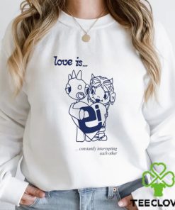 Love Is Constantly Interrupting Each Other Shirt