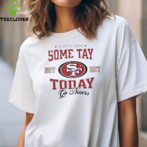 Love Me Some Tay But Not Today Go Niners hoodie, sweater, longsleeve, shirt v-neck, t-shirt