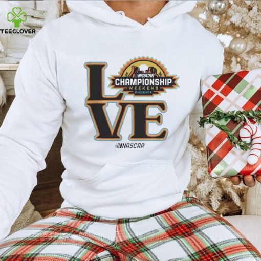 Love NASCAR Championship Weekend Phoenix hoodie, sweater, longsleeve, shirt v-neck, t-shirt