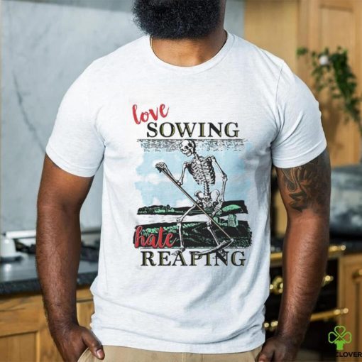 Love Sowing Hate Reaping Shirt