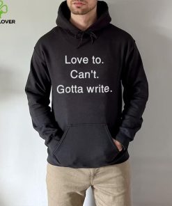 Love to can’t gotta write hoodie, sweater, longsleeve, shirt v-neck, t-shirt