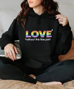 Love without the fine print pride T hoodie, sweater, longsleeve, shirt v-neck, t-shirt