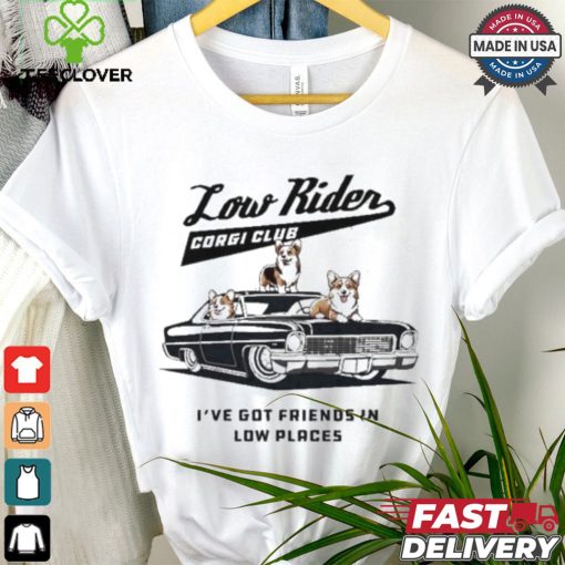 Low Rider Corgi Club I’ve Got Friends In Low Places T shirt