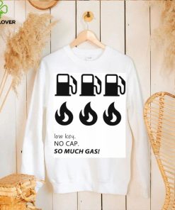 Low key no cap so much gas shirt