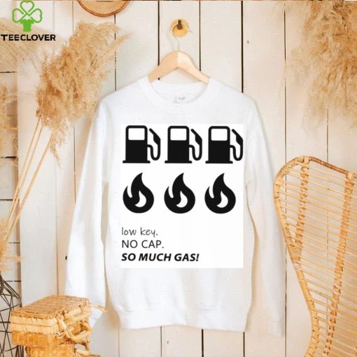 Low key no cap so much gas shirt