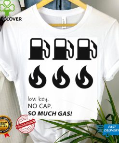 Low key no cap so much gas shirt