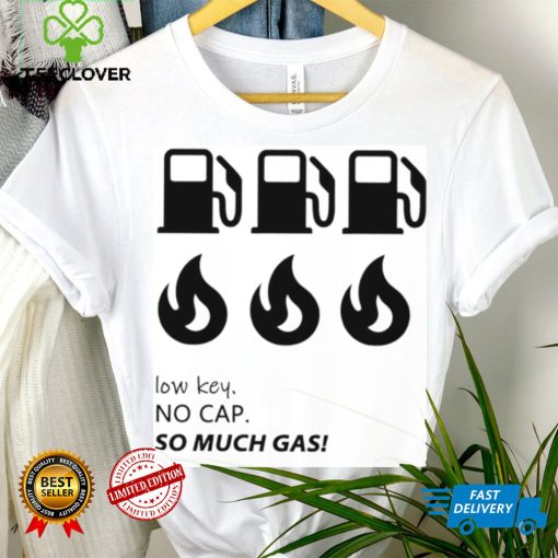 Low key no cap so much gas shirt