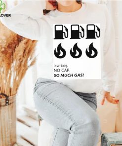 Low key no cap so much gas shirt