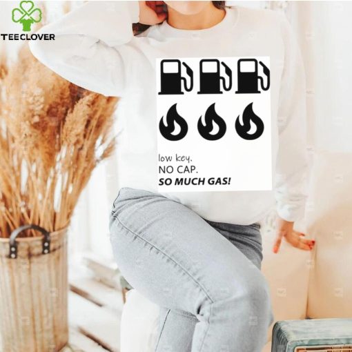 Low key no cap so much gas shirt