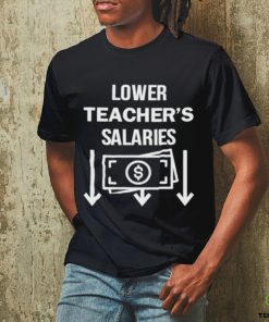 Lower teacher’s salaries money shirt